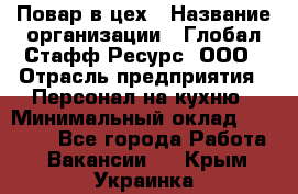 Повар в цех › Название организации ­ Глобал Стафф Ресурс, ООО › Отрасль предприятия ­ Персонал на кухню › Минимальный оклад ­ 43 000 - Все города Работа » Вакансии   . Крым,Украинка